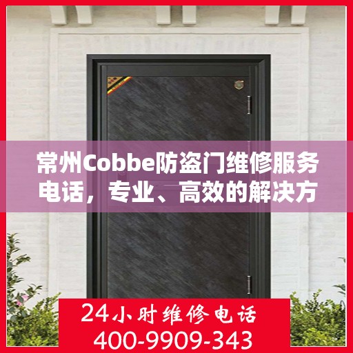 常州Cobbe防盗门维修服务电话，专业、高效的解决方案