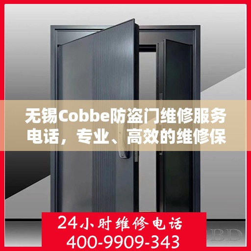 无锡Cobbe防盗门维修服务电话，专业、高效的维修保障您的安全