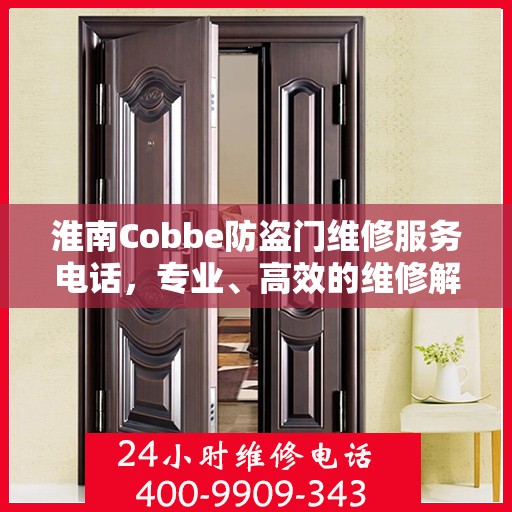 淮南Cobbe防盗门维修服务电话，专业、高效的维修解决方案