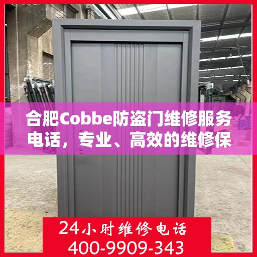 合肥Cobbe防盗门维修服务电话，专业、高效的维修保障您的安全