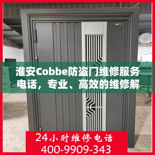 淮安Cobbe防盗门维修服务电话，专业、高效的维修解决方案