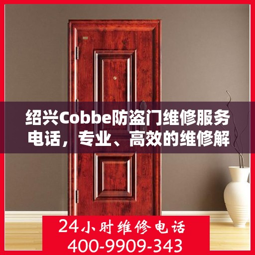 绍兴Cobbe防盗门维修服务电话，专业、高效的维修解决方案