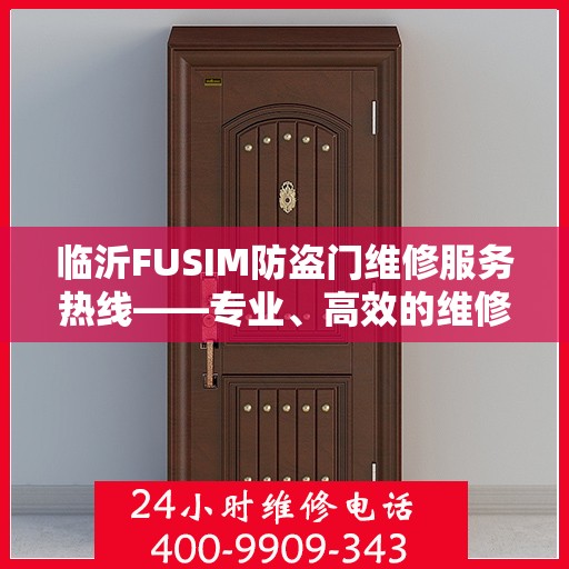 临沂FUSIM防盗门维修服务热线——专业、高效的维修团队为您保驾护航