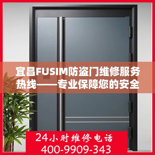 宜昌FUSIM防盗门维修服务热线——专业保障您的安全之选