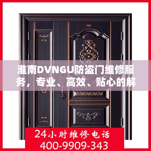 淮南DVNGU防盗门维修服务，专业、高效、贴心的解决方案