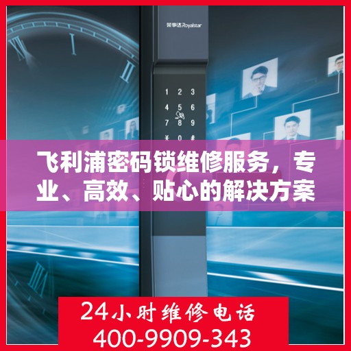 飞利浦密码锁维修服务，专业、高效、贴心的解决方案