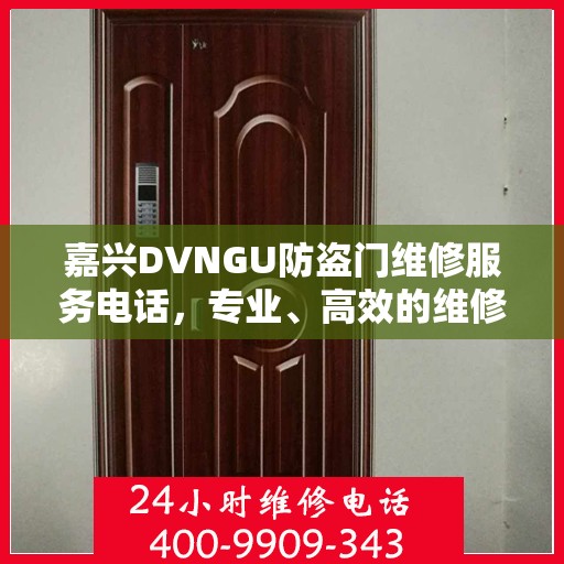 嘉兴DVNGU防盗门维修服务电话，专业、高效的维修解决方案