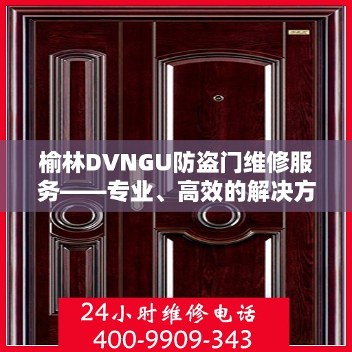 榆林DVNGU防盗门维修服务——专业、高效的解决方案