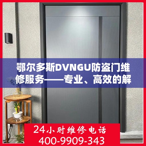 鄂尔多斯DVNGU防盗门维修服务——专业、高效的解决方案