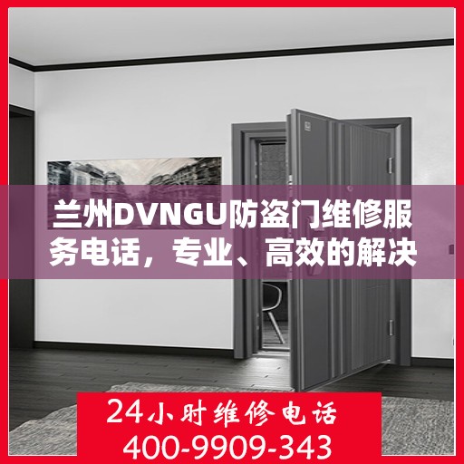 兰州DVNGU防盗门维修服务电话，专业、高效的解决方案