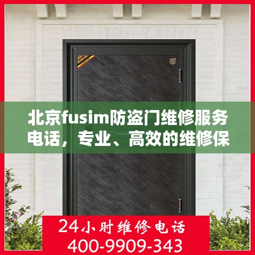 北京fusim防盗门维修服务电话，专业、高效的维修保障您的安全