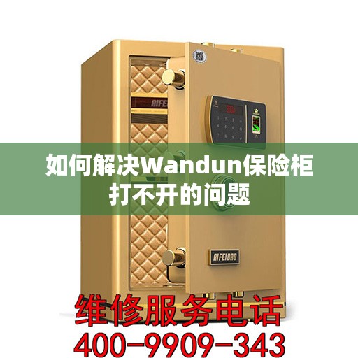 如何解决Wandun保险柜打不开的问题