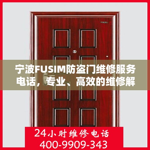 宁波FUSIM防盗门维修服务电话，专业、高效的维修解决方案