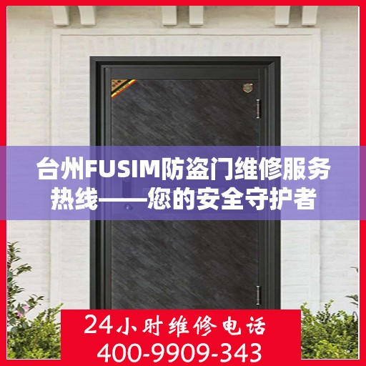 台州FUSIM防盗门维修服务热线——您的安全守护者