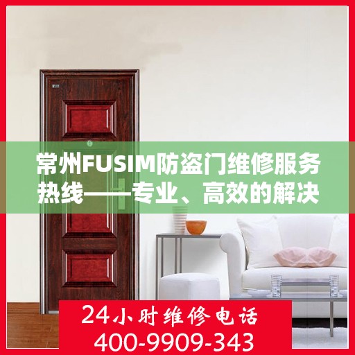 常州FUSIM防盗门维修服务热线——专业、高效的解决方案