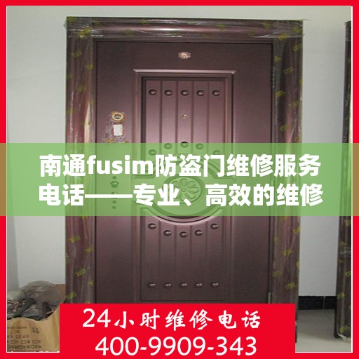 南通fusim防盗门维修服务电话——专业、高效的维修解决方案