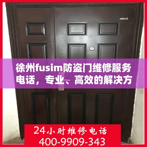 徐州fusim防盗门维修服务电话，专业、高效的解决方案