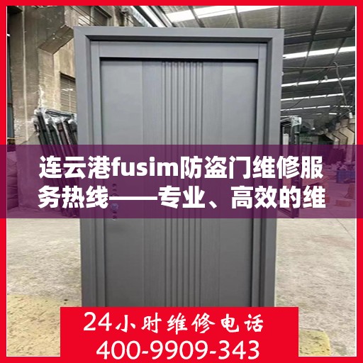 连云港fusim防盗门维修服务热线——专业、高效的维修团队为您保驾护航