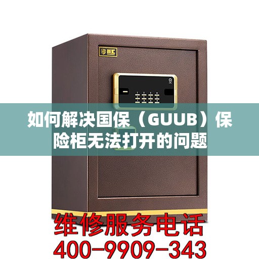 如何解决国保（GUUB）保险柜无法打开的问题