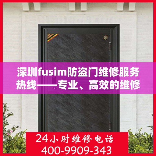 深圳fusim防盗门维修服务热线——专业、高效的维修团队为您保驾护航