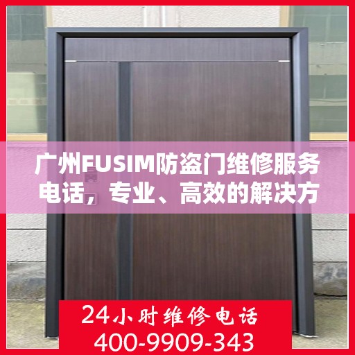 广州FUSIM防盗门维修服务电话，专业、高效的解决方案