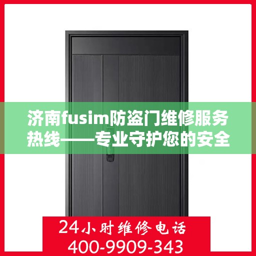 济南fusim防盗门维修服务热线——专业守护您的安全之门