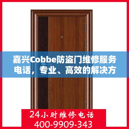 嘉兴Cobbe防盗门维修服务电话，专业、高效的解决方案