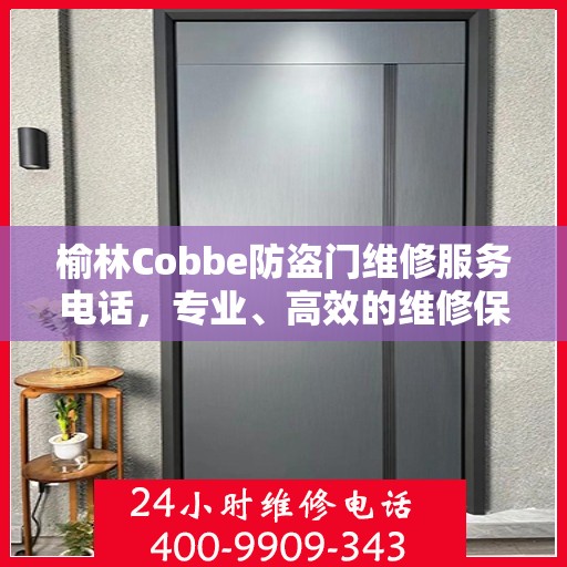 榆林Cobbe防盗门维修服务电话，专业、高效的维修保障您的安全