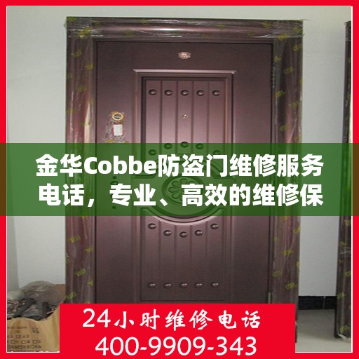 金华Cobbe防盗门维修服务电话，专业、高效的维修保障，为您的安全保驾护航