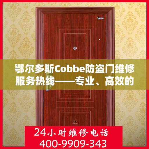 鄂尔多斯Cobbe防盗门维修服务热线——专业、高效的解决方案