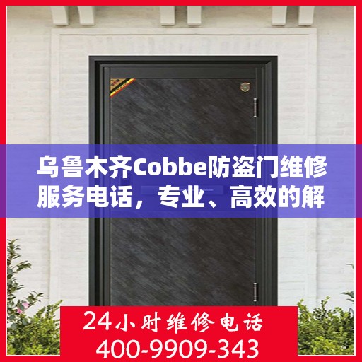 乌鲁木齐Cobbe防盗门维修服务电话，专业、高效的解决方案