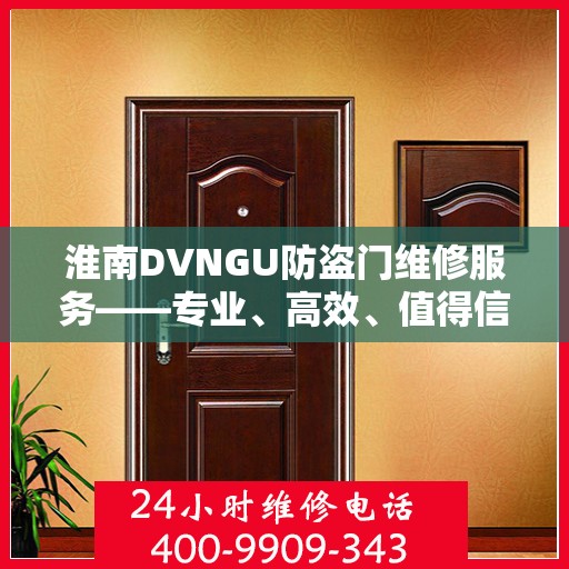 淮南DVNGU防盗门维修服务——专业、高效、值得信赖