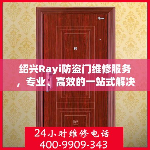 绍兴Rayi防盗门维修服务，专业、高效的一站式解决方案