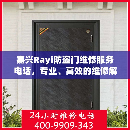 嘉兴Rayi防盗门维修服务电话，专业、高效的维修解决方案