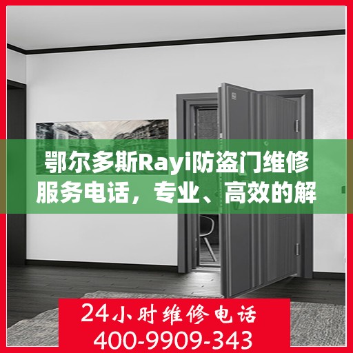 鄂尔多斯Rayi防盗门维修服务电话，专业、高效的解决方案