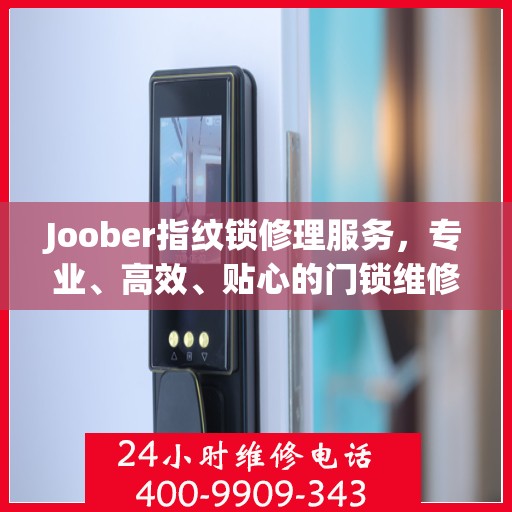 Joober指纹锁修理服务，专业、高效、贴心的门锁维修体验