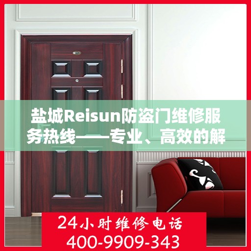 盐城Reisun防盗门维修服务热线——专业、高效的解决方案