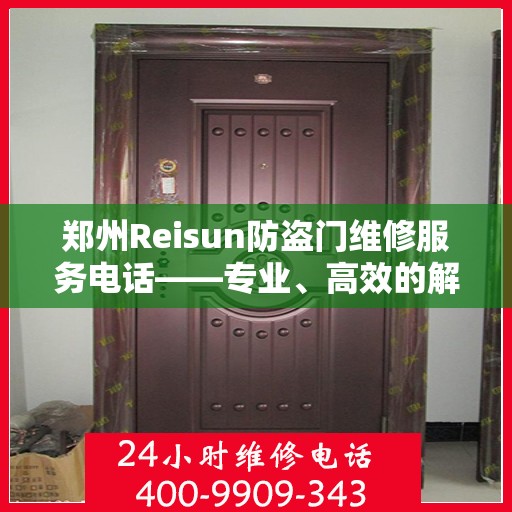 郑州Reisun防盗门维修服务电话——专业、高效的解决方案