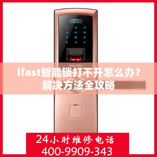 ifast智能锁打不开怎么办？解决方法全攻略