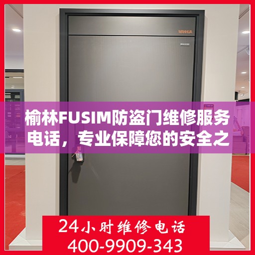 榆林FUSIM防盗门维修服务电话，专业保障您的安全之门