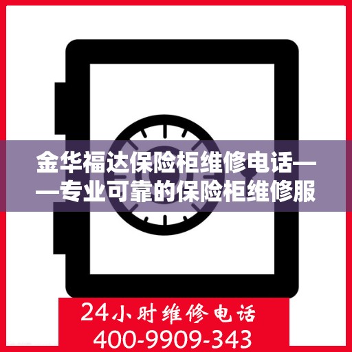 金华福达保险柜维修电话——专业可靠的保险柜维修服务