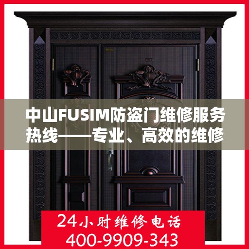 中山FUSIM防盗门维修服务热线——专业、高效的维修团队为您保驾护航