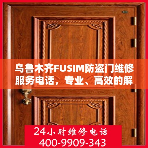 乌鲁木齐FUSIM防盗门维修服务电话，专业、高效的解决方案