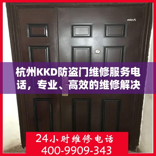 杭州KKD防盗门维修服务电话，专业、高效的维修解决方案