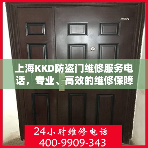 上海KKD防盗门维修服务电话，专业、高效的维修保障您的安全