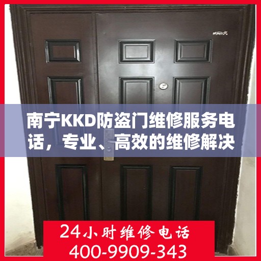 南宁KKD防盗门维修服务电话，专业、高效的维修解决方案