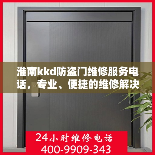 淮南kkd防盗门维修服务电话，专业、便捷的维修解决方案