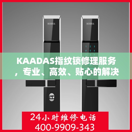 KAADAS指纹锁修理服务，专业、高效、贴心的解决方案