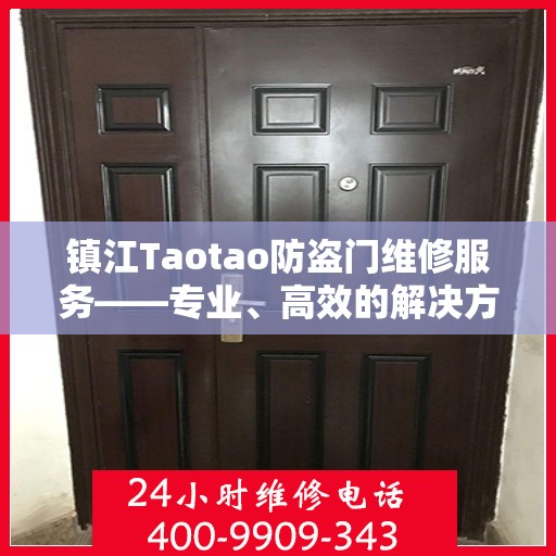 镇江Taotao防盗门维修服务——专业、高效的解决方案，附维修服务电话400-9909-343