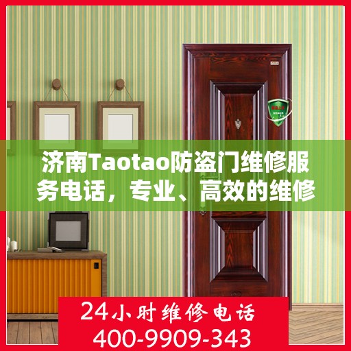 济南Taotao防盗门维修服务电话，专业、高效的维修保障您的居家安全